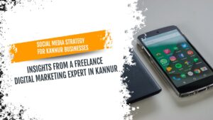 Social Media Strategy for Kannur Businesses, Insights from a Freelance Digital Marketing Expert in Kannur